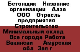 Бетонщик › Название организации ­ Алза, ООО › Отрасль предприятия ­ Строительство › Минимальный оклад ­ 1 - Все города Работа » Вакансии   . Амурская обл.,Зея г.